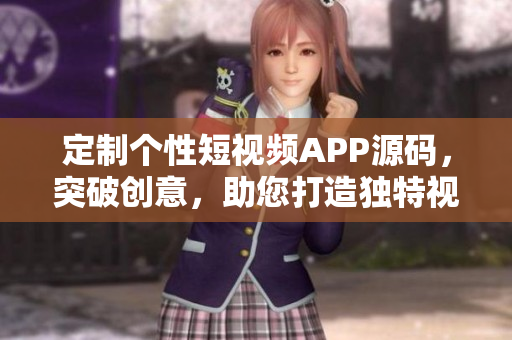 定制個性短視頻APP源碼，突破創(chuàng)意，助您打造獨特視頻平臺