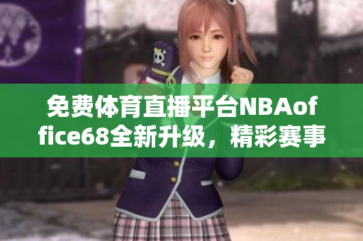 免費體育直播平臺NBAoffice68全新升級，精彩賽事盡在九幺網(wǎng)
