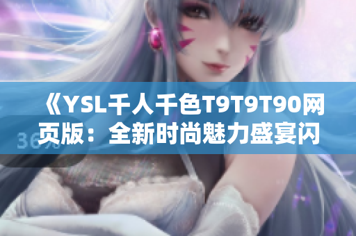《YSL千人千色T9T9T90網(wǎng)頁版：全新時(shí)尚魅力盛宴閃耀登場，繽紛色彩完美呈現(xiàn)！》
