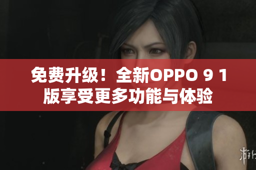 免費(fèi)升級(jí)！全新OPPO 9 1版享受更多功能與體驗(yàn)