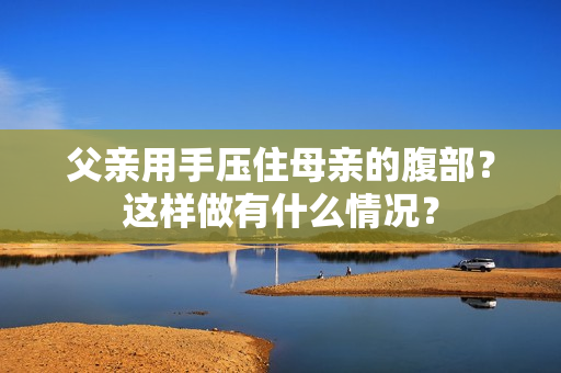 父親用手壓住母親的腹部？這樣做有什么情況？