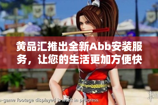 黃品匯推出全新Abb安裝服務(wù)，讓您的生活更加方便快捷
