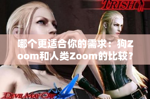 哪個(gè)更適合你的需求：狗Zoom和人類Zoom的比較？