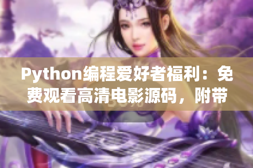Python編程愛好者福利：免費(fèi)觀看高清電影源碼，附帶17c源碼分享
