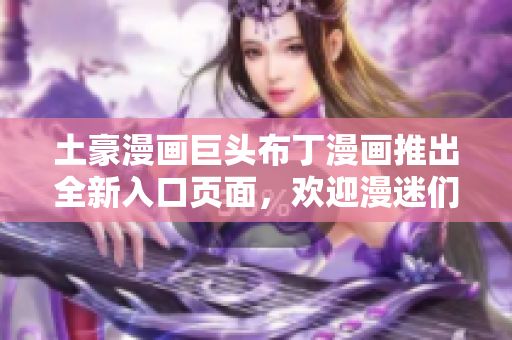 土豪漫畫巨頭布丁漫畫推出全新入口頁面，歡迎漫迷們前來體驗