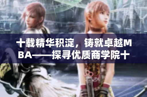 十載精華積淀，鑄就卓越MBA——探尋優(yōu)質(zhì)商學(xué)院十年沉淀