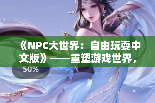 《NPC大世界：自由玩耍中文版》——重塑游戲世界，NPC也能翱翔自由