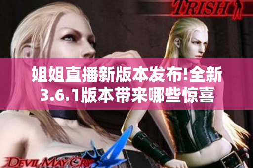 姐姐直播新版本發(fā)布!全新3.6.1版本帶來(lái)哪些驚喜
