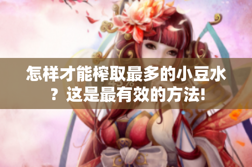 怎樣才能榨取最多的小豆水？這是最有效的方法!
