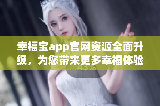 幸福寶app官網(wǎng)資源全面升級(jí)，為您帶來(lái)更多幸福體驗(yàn)