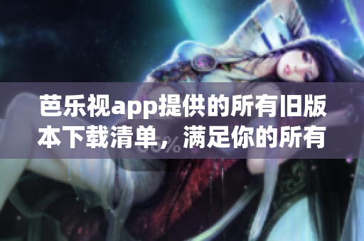 芭樂視app提供的所有舊版本下載清單，滿足你的所有需求