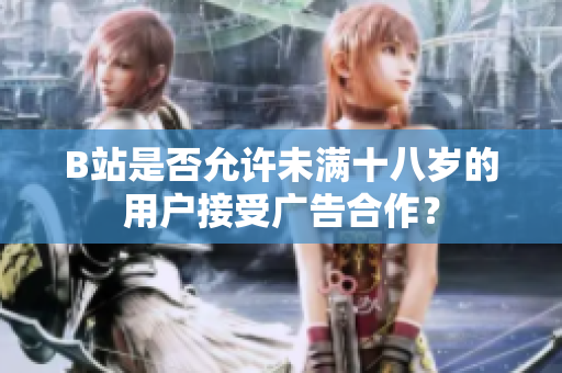 B站是否允許未滿十八歲的用戶接受廣告合作？