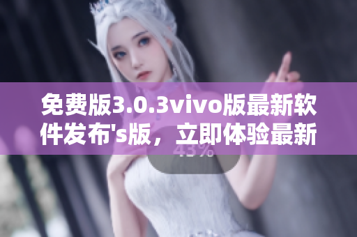 免費版3.0.3vivo版最新軟件發(fā)布's版，立即體驗最新功能
