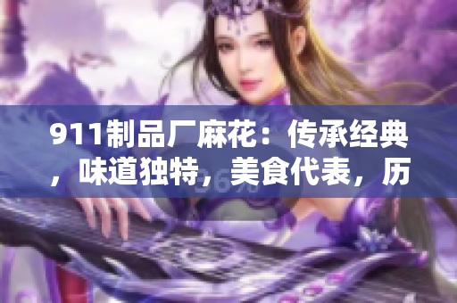 911制品廠麻花：傳承經(jīng)典，味道獨(dú)特，美食代表，歷久彌新