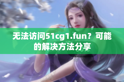 無法訪問51cg1.fun？可能的解決方法分享