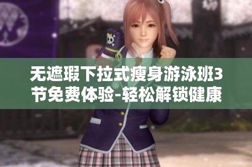 無遮瑕下拉式瘦身游泳班3節(jié)免費(fèi)體驗-輕松解鎖健康身材