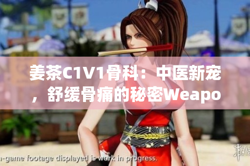 姜茶C1V1骨科：中醫(yī)新寵，舒緩骨痛的秘密Weapon