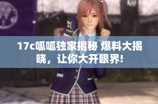17c呱呱獨(dú)家揭秘 爆料大揭曉，讓你大開(kāi)眼界!