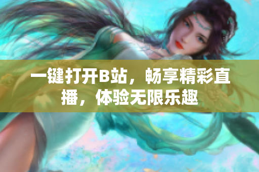 一鍵打開B站，暢享精彩直播，體驗(yàn)無限樂趣