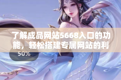 了解成品網(wǎng)站5668入口的功能，輕松搭建專屬網(wǎng)站的利器
