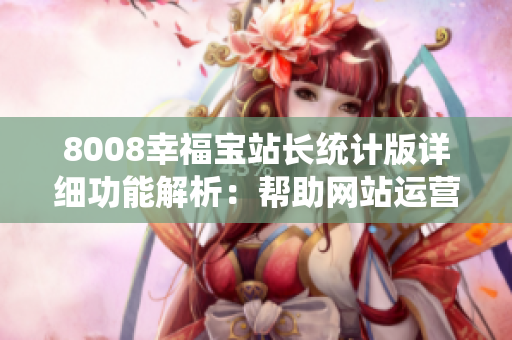 8008幸福寶站長(zhǎng)統(tǒng)計(jì)版詳細(xì)功能解析：幫助網(wǎng)站運(yùn)營(yíng)者全面了解網(wǎng)站流量、用戶行為和關(guān)鍵數(shù)據(jù)