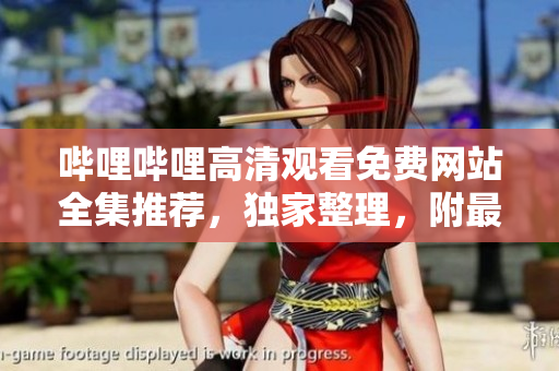 嗶哩嗶哩高清觀看免費(fèi)網(wǎng)站全集推薦，獨(dú)家整理，附最新網(wǎng)址