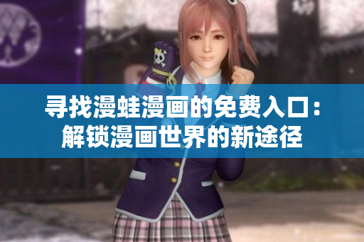 尋找漫蛙漫畫的免費入口：解鎖漫畫世界的新途徑