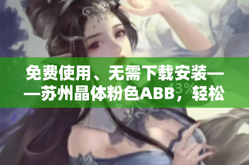 免費使用、無需下載安裝——蘇州晶體粉色ABB，輕松打造甜美氛圍