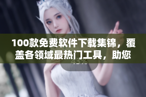 100款免費軟件下載集錦，覆蓋各領域最熱門工具，助您提高效率和享受更多樂趣