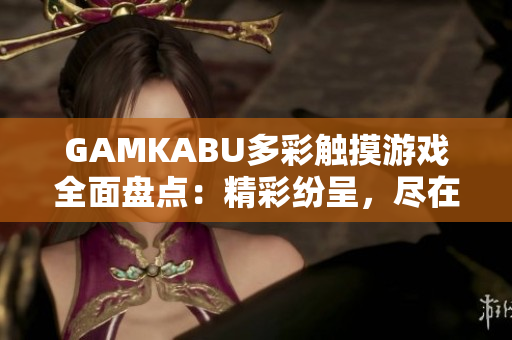 GAMKABU多彩觸摸游戲全面盤點：精彩紛呈，盡在一網打盡