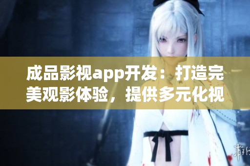 成品影視app開發(fā)：打造完美觀影體驗，提供多元化視聽娛樂內(nèi)容