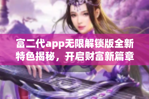 富二代app無限解鎖版全新特色揭秘，開啟財富新篇章