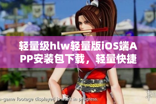 輕量級(jí)hlw輕量版iOS端APP安裝包下載，輕量快捷，常用功能盡顯