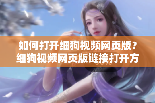 如何打開細狗視頻網頁版？細狗視頻網頁版鏈接打開方法大揭秘!