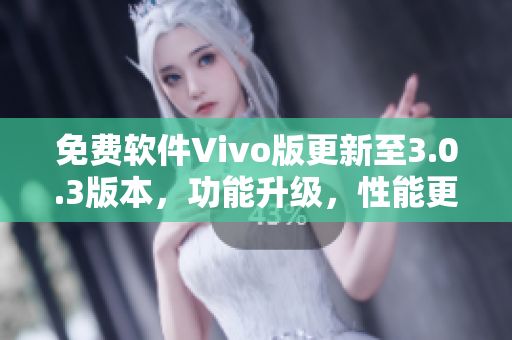 免費軟件Vivo版更新至3.0.3版本，功能升級，性能更優(yōu)