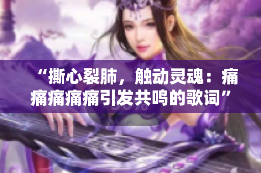 “撕心裂肺，觸動靈魂：痛痛痛痛痛引發(fā)共鳴的歌詞”