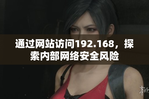 通過網(wǎng)站訪問192.168，探索內(nèi)部網(wǎng)絡(luò)安全風(fēng)險
