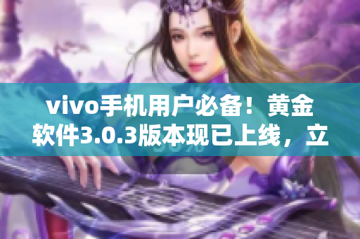 vivo手機(jī)用戶必備！黃金軟件3.0.3版本現(xiàn)已上線，立即下載安裝，盡享全新功能！