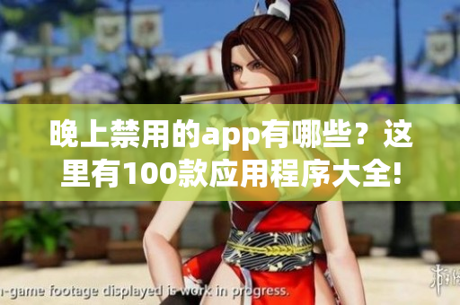 晚上禁用的app有哪些？這里有100款應(yīng)用程序大全!