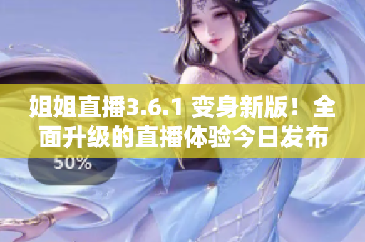 姐姐直播3.6.1 變身新版！全面升級的直播體驗今日發(fā)布