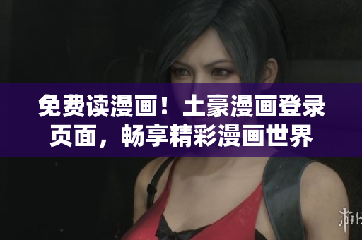 免費(fèi)讀漫畫！土豪漫畫登錄頁面，暢享精彩漫畫世界