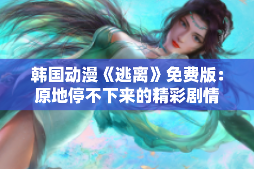 韓國(guó)動(dòng)漫《逃離》免費(fèi)版：原地停不下來的精彩劇情