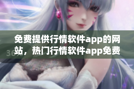 免費(fèi)提供行情軟件app的網(wǎng)站，熱門行情軟件app免費(fèi)下載網(wǎng)站