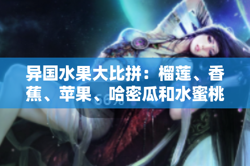 異國(guó)水果大比拼：榴蓮、香蕉、蘋果、哈密瓜和水蜜桃，哪一個(gè)更受歡迎？