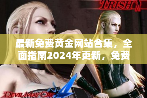 最新免費(fèi)黃金網(wǎng)站合集，全面指南2024年更新，免費(fèi)下載資源豐富多樣