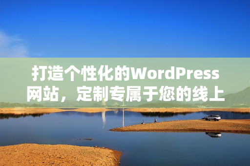 打造個性化的WordPress網(wǎng)站，定制專屬于您的線上空間