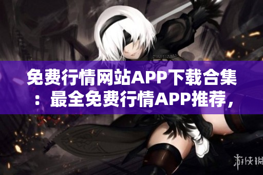 免費行情網站APP下載合集：最全免費行情APP推薦，滿足您的投資需求