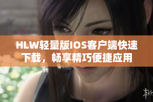 HLW輕量版IOS客戶端快速下載，暢享精巧便捷應(yīng)用