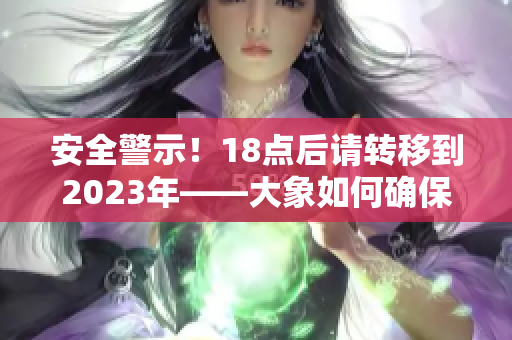 安全警示！18點后請轉(zhuǎn)移到2023年——大象如何確保安全？