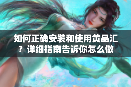 如何正確安裝和使用黃品匯？詳細(xì)指南告訴你怎么做